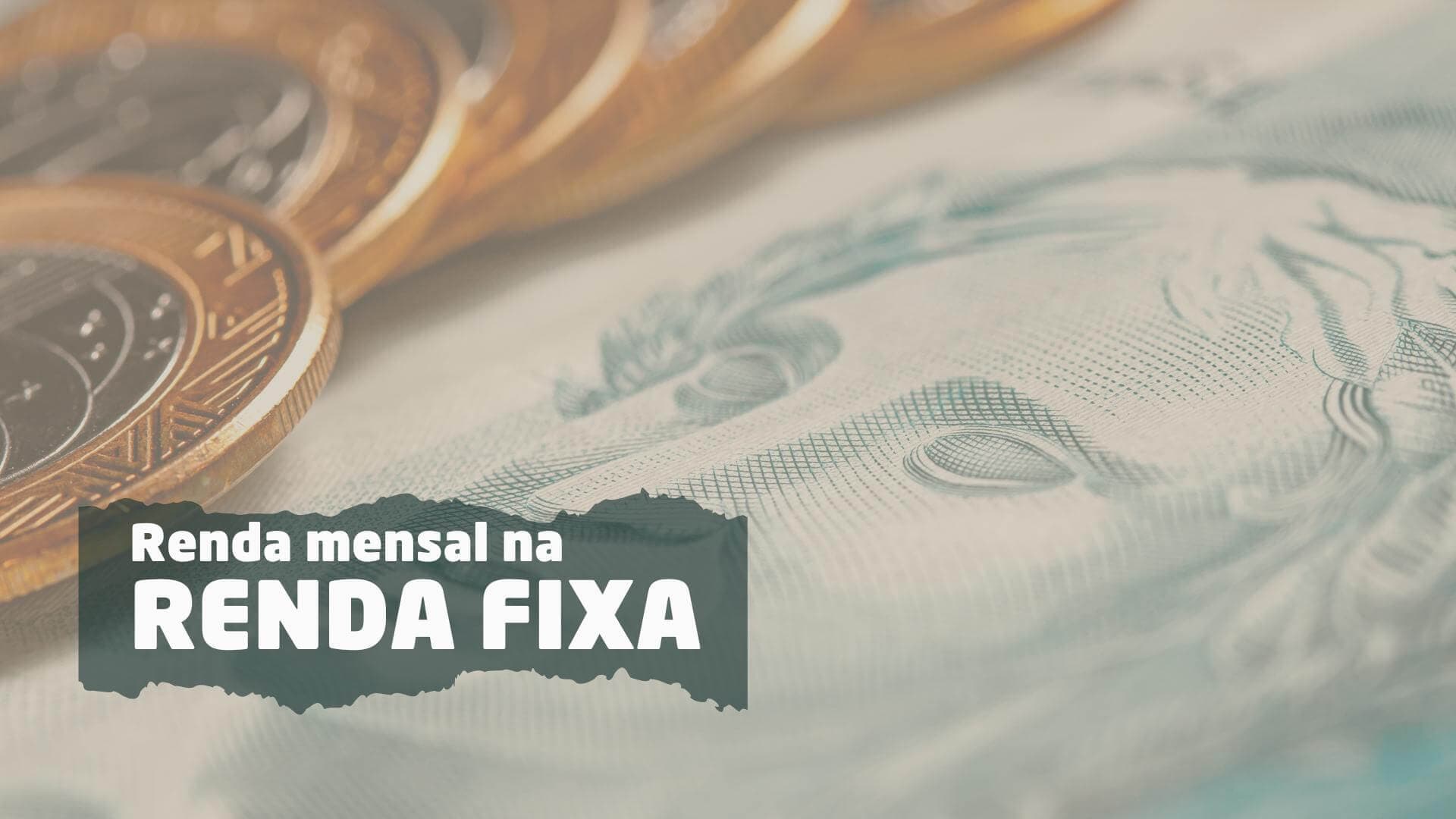 Renda mensal na Renda Fixa é possível: conheça os Prós e Contras